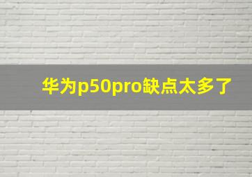 华为p50pro缺点太多了