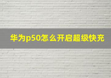 华为p50怎么开启超级快充