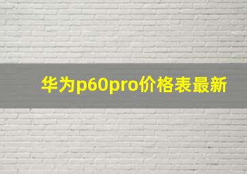 华为p60pro价格表最新