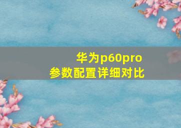 华为p60pro参数配置详细对比