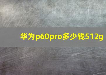 华为p60pro多少钱512g