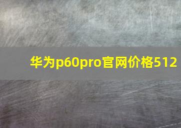 华为p60pro官网价格512