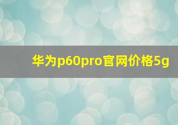 华为p60pro官网价格5g