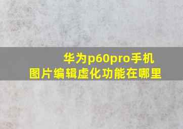 华为p60pro手机图片编辑虚化功能在哪里