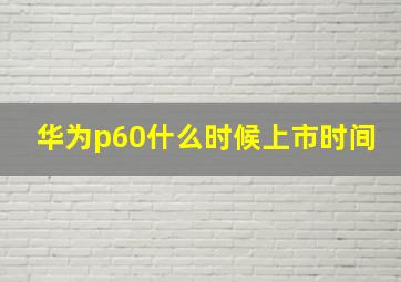 华为p60什么时候上市时间