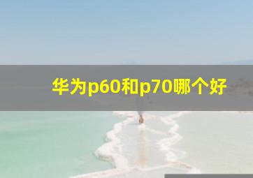 华为p60和p70哪个好