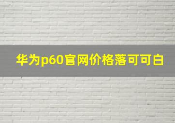 华为p60官网价格落可可白