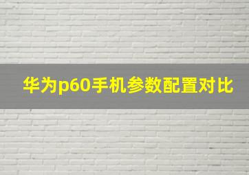 华为p60手机参数配置对比