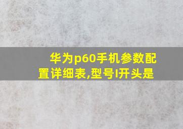 华为p60手机参数配置详细表,型号I开头是