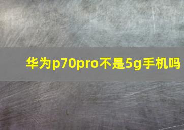 华为p70pro不是5g手机吗