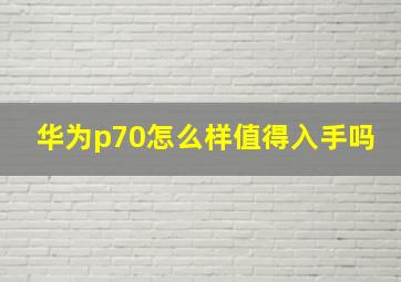 华为p70怎么样值得入手吗