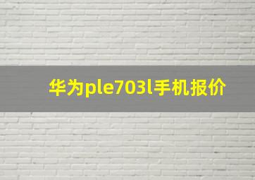 华为ple703l手机报价