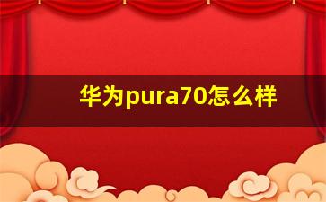 华为pura70怎么样