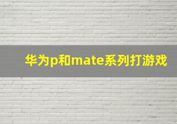 华为p和mate系列打游戏