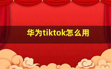 华为tiktok怎么用