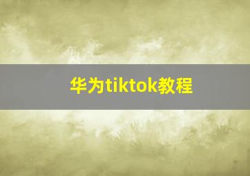 华为tiktok教程