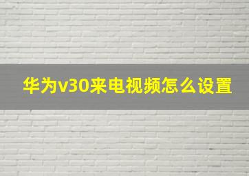 华为v30来电视频怎么设置