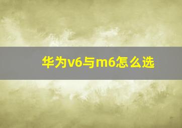 华为v6与m6怎么选