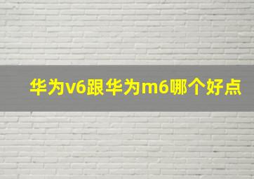 华为v6跟华为m6哪个好点