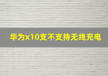 华为x10支不支持无线充电