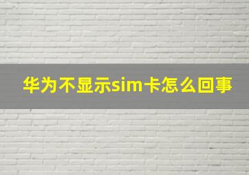 华为不显示sim卡怎么回事