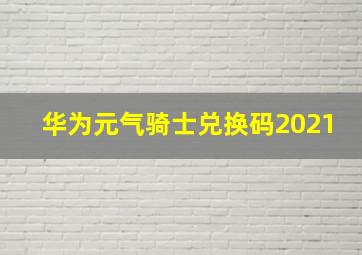 华为元气骑士兑换码2021