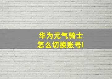 华为元气骑士怎么切换账号i