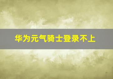 华为元气骑士登录不上