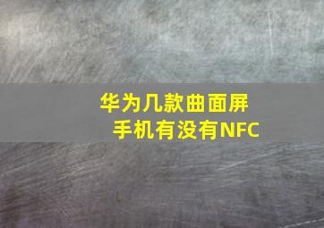 华为几款曲面屏手机有没有NFC