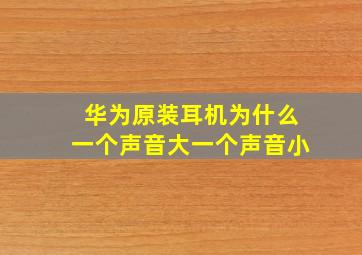 华为原装耳机为什么一个声音大一个声音小