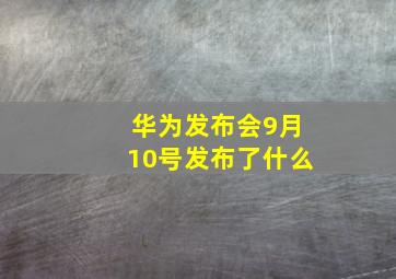 华为发布会9月10号发布了什么