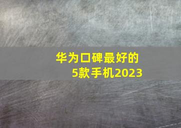 华为口碑最好的5款手机2023