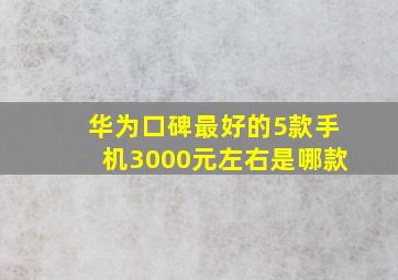 华为口碑最好的5款手机3000元左右是哪款