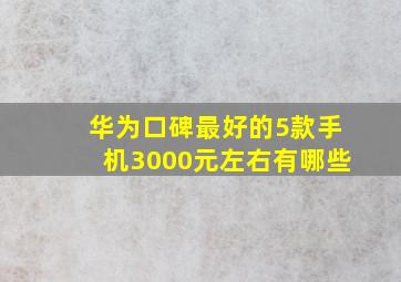 华为口碑最好的5款手机3000元左右有哪些