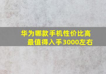 华为哪款手机性价比高最值得入手3000左右