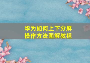 华为如何上下分屏操作方法图解教程