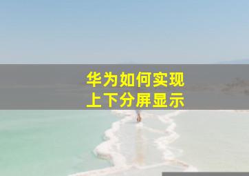 华为如何实现上下分屏显示