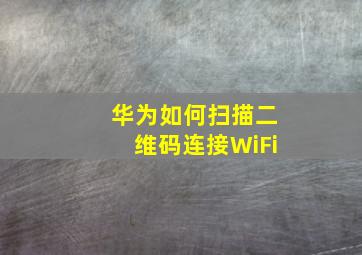 华为如何扫描二维码连接WiFi