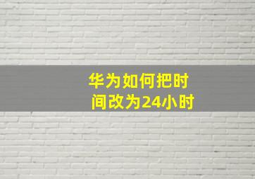 华为如何把时间改为24小时