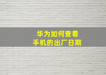 华为如何查看手机的出厂日期