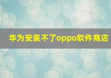 华为安装不了oppo软件商店