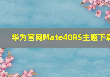 华为官网Mate40RS主题下载