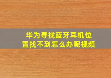 华为寻找蓝牙耳机位置找不到怎么办呢视频