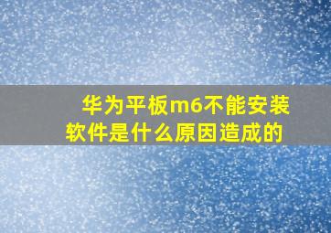 华为平板m6不能安装软件是什么原因造成的