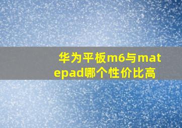 华为平板m6与matepad哪个性价比高