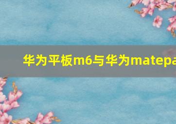 华为平板m6与华为matepad