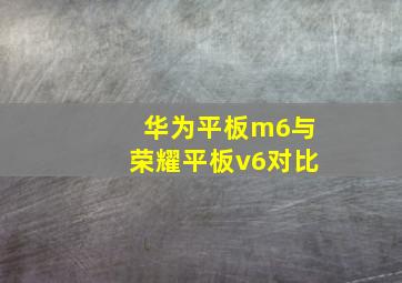 华为平板m6与荣耀平板v6对比