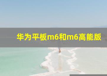 华为平板m6和m6高能版