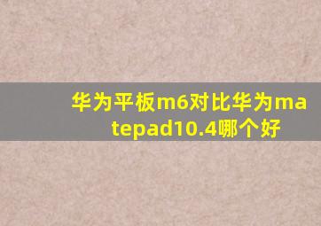 华为平板m6对比华为matepad10.4哪个好