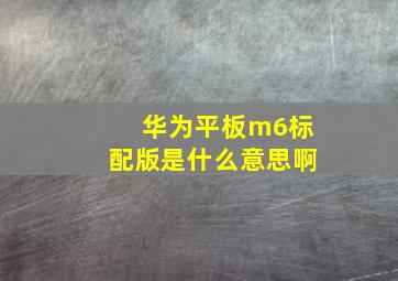 华为平板m6标配版是什么意思啊